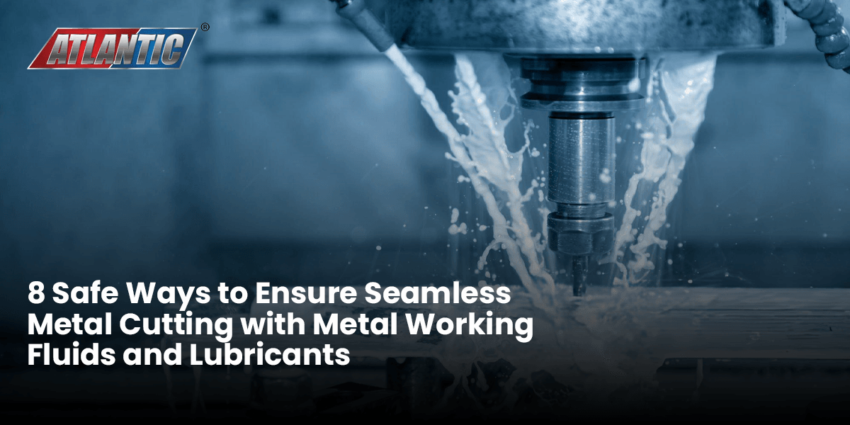 8 Safe Ways to Ensure Seamless Metal Cutting with Metal Working Fluids and Lubricants